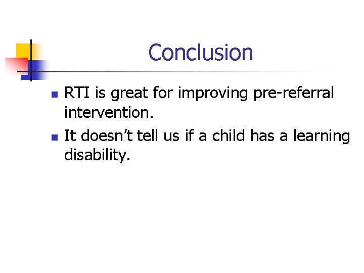 Conclusion n n RTI is great for improving pre-referral intervention. It doesn’t tell us Conclusion n n RTI is great for improving pre-referral intervention. It doesn’t tell us