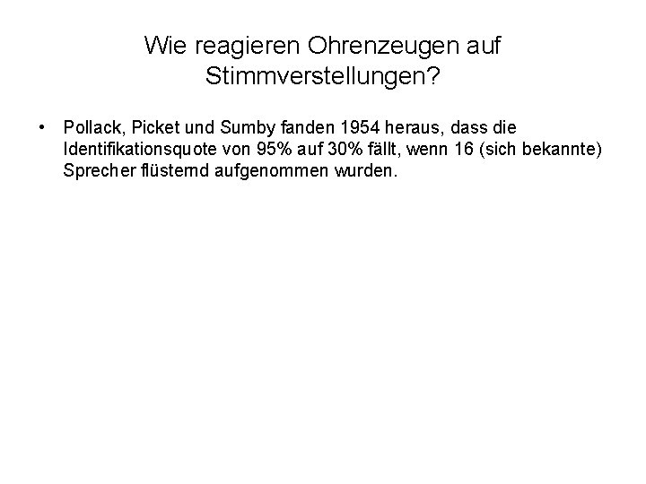 Wie reagieren Ohrenzeugen auf Stimmverstellungen? • Pollack, Picket und Sumby fanden 1954 heraus, dass