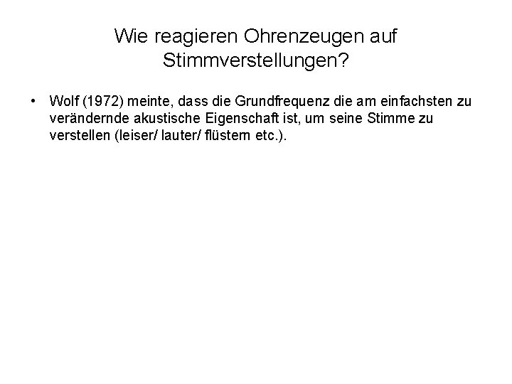 Wie reagieren Ohrenzeugen auf Stimmverstellungen? • Wolf (1972) meinte, dass die Grundfrequenz die am