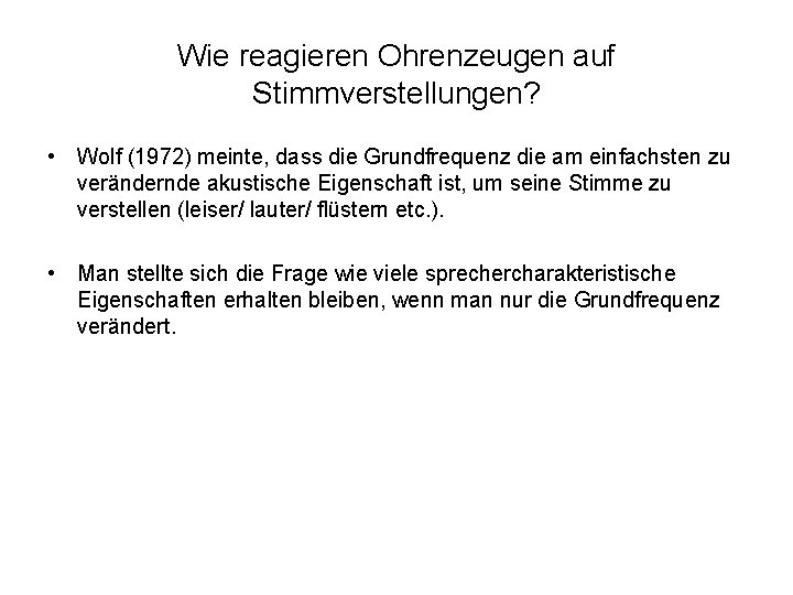 Wie reagieren Ohrenzeugen auf Stimmverstellungen? • Wolf (1972) meinte, dass die Grundfrequenz die am