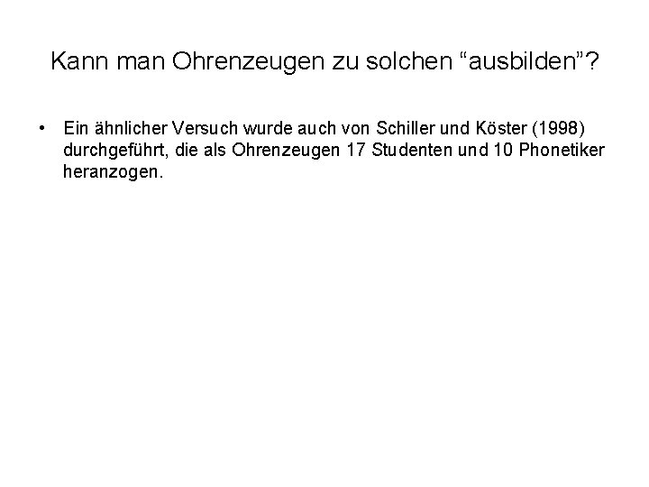 Kann man Ohrenzeugen zu solchen “ausbilden”? • Ein ähnlicher Versuch wurde auch von Schiller