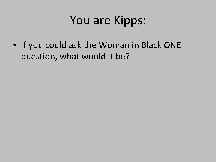 You are Kipps: • If you could ask the Woman in Black ONE question,