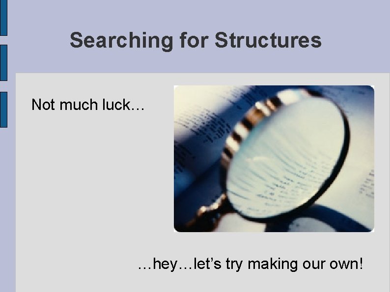 Searching for Structures Not much luck… …hey…let’s try making our own! 
