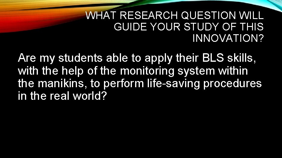 WHAT RESEARCH QUESTION WILL GUIDE YOUR STUDY OF THIS INNOVATION? Are my students able
