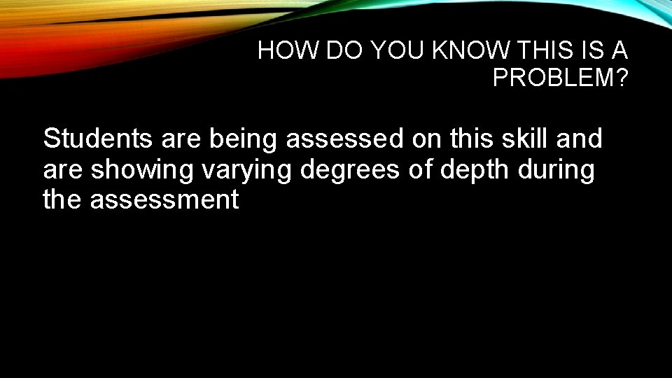 HOW DO YOU KNOW THIS IS A PROBLEM? Students are being assessed on this