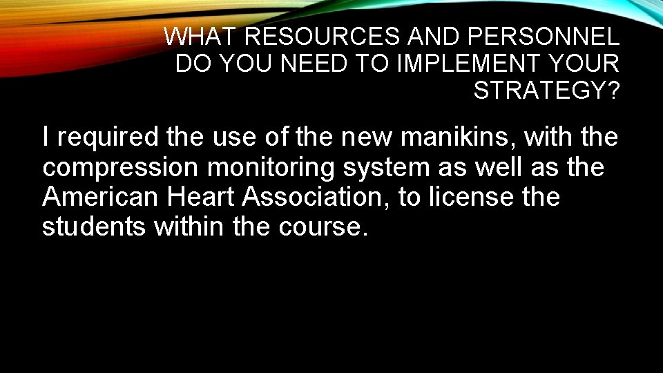 WHAT RESOURCES AND PERSONNEL DO YOU NEED TO IMPLEMENT YOUR STRATEGY? I required the