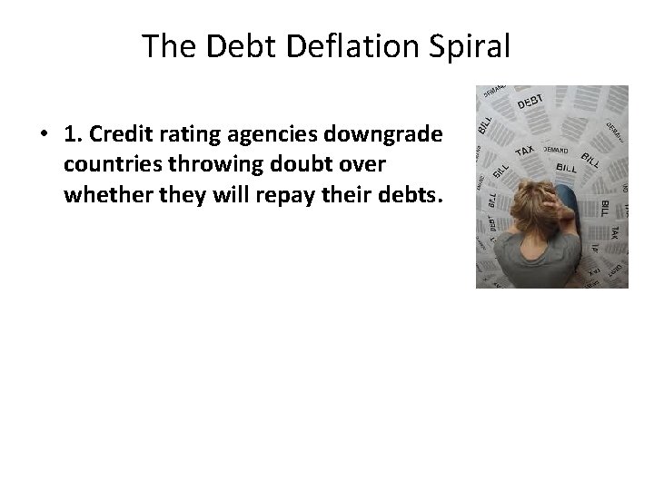 The Debt Deflation Spiral • 1. Credit rating agencies downgrade countries throwing doubt over