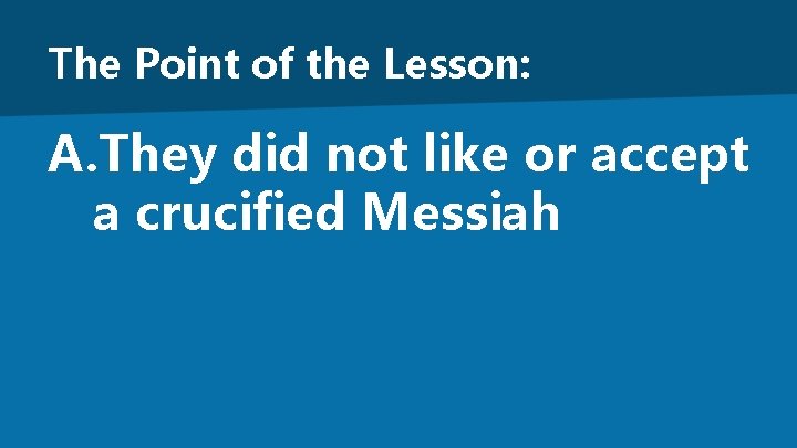 The Point of the Lesson: A. They did not like or accept a crucified