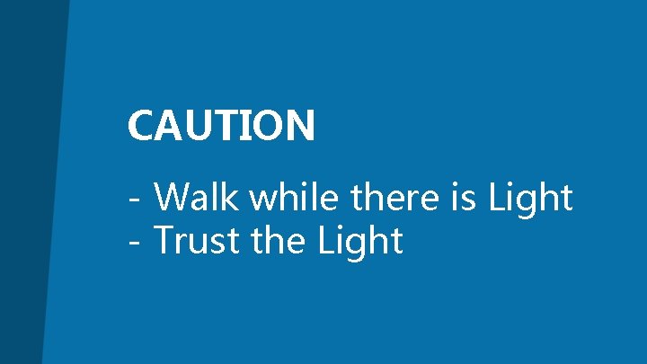 CAUTION - Walk while there is Light - Trust the Light 