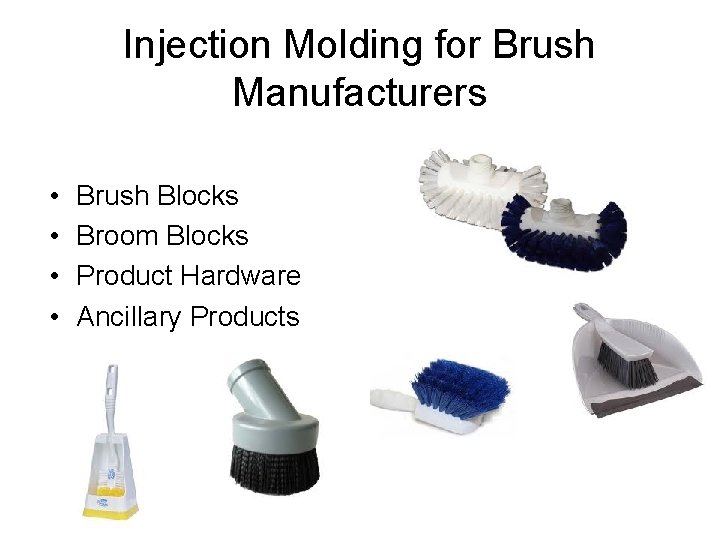 Injection Molding for Brush Manufacturers • • Brush Blocks Broom Blocks Product Hardware Ancillary