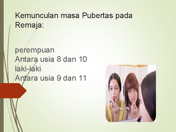 Kemunculan masa Pubertas pada Remaja: perempuan Antara usia 8 dan 10 laki-laki Antara usia