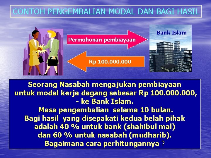 CONTOH PENGEMBALIAN MODAL DAN BAGI HASIL Bank Islam Permohonan pembiayaan Rp 100. 000 Seorang