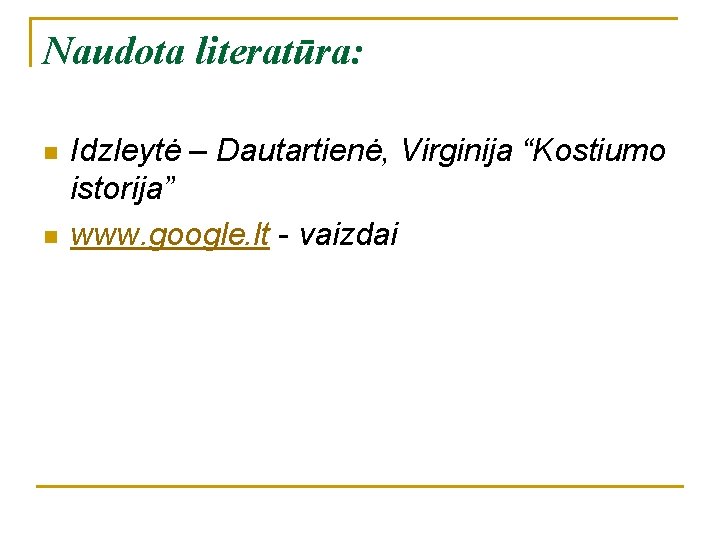 Naudota literatūra: n n Idzleytė – Dautartienė, Virginija “Kostiumo istorija” www. google. lt -