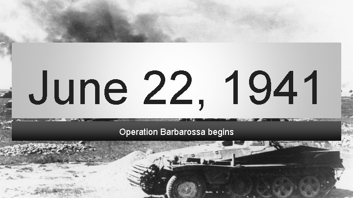 June 22, 1941 Operation Barbarossa begins 