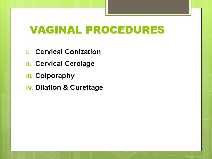 VAGINAL PROCEDURES I. Cervical Conization II. Cervical Cerclage III. Colporaphy IV. Dilation & Curettage