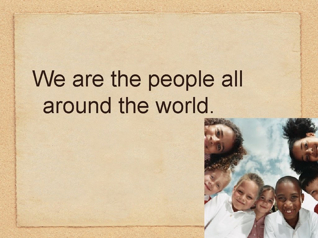 We are the people all around the world. 
