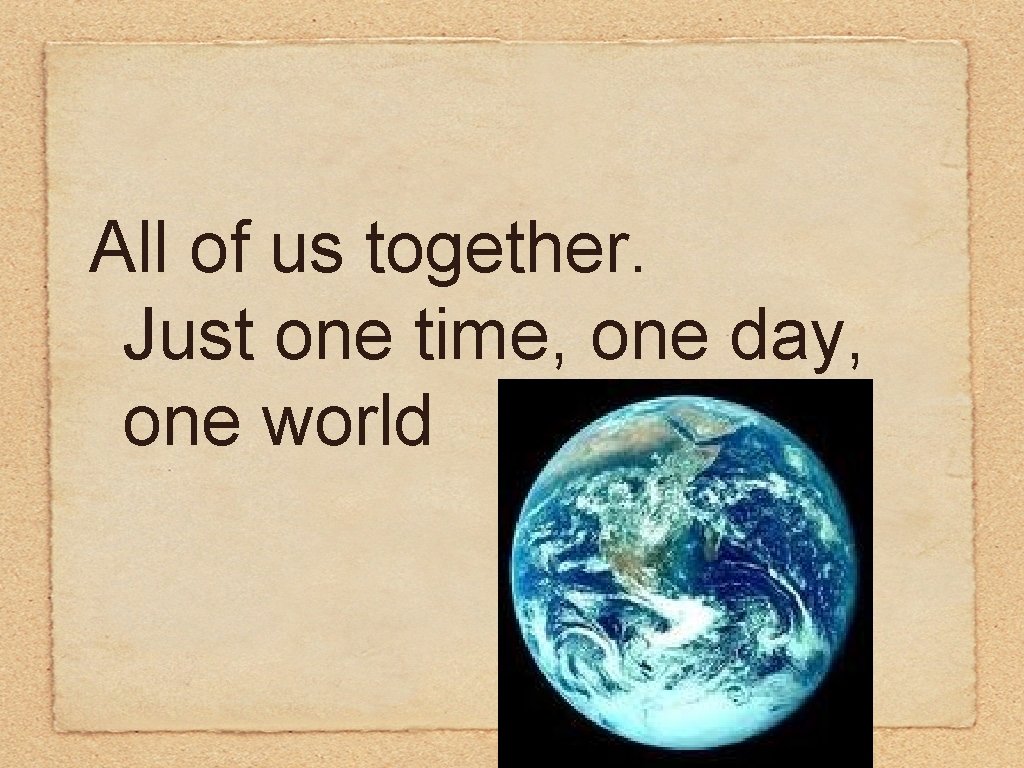 All of us together. Just one time, one day, one world 