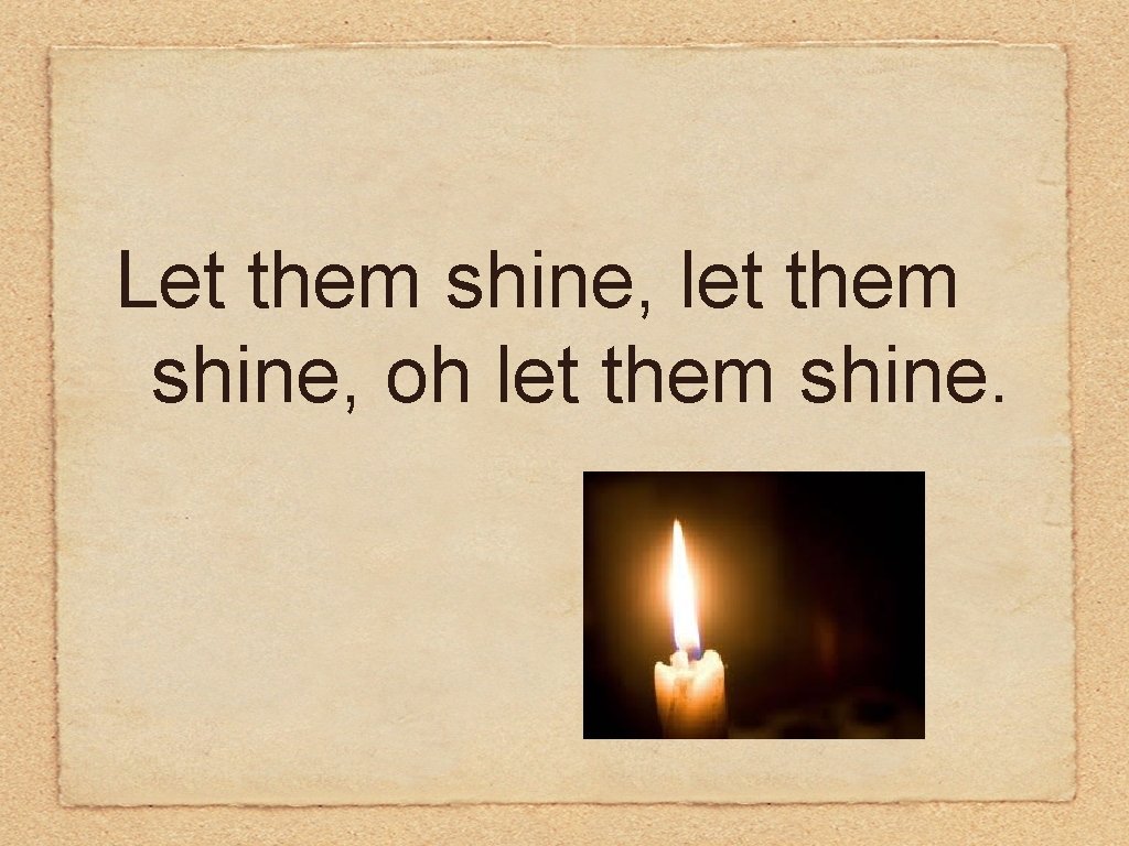 Let them shine, let them shine, oh let them shine. 