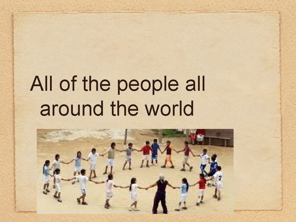 All of the people all around the world 