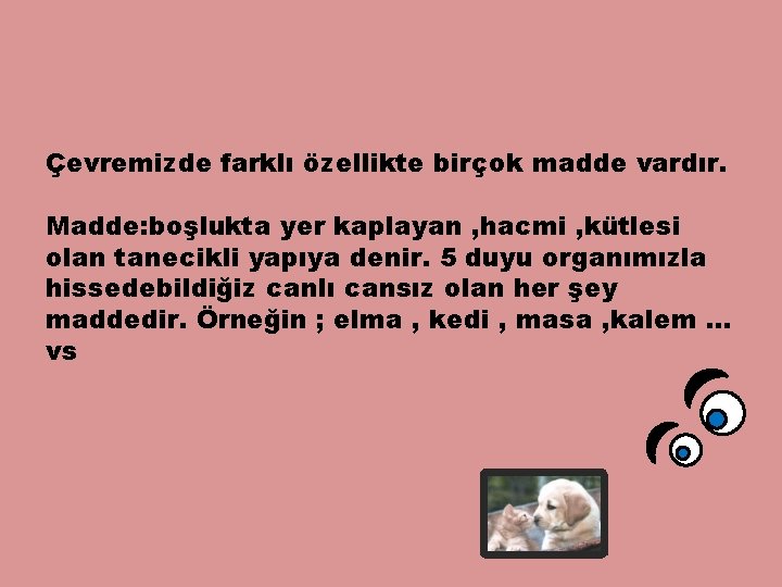 Çevremizde farklı özellikte birçok madde vardır. Madde: boşlukta yer kaplayan , hacmi , kütlesi