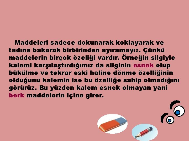 Maddeleri sadece dokunarak koklayarak ve tadına bakarak birbirinden ayıramayız. Çünkü maddelerin birçok özeliği vardır.