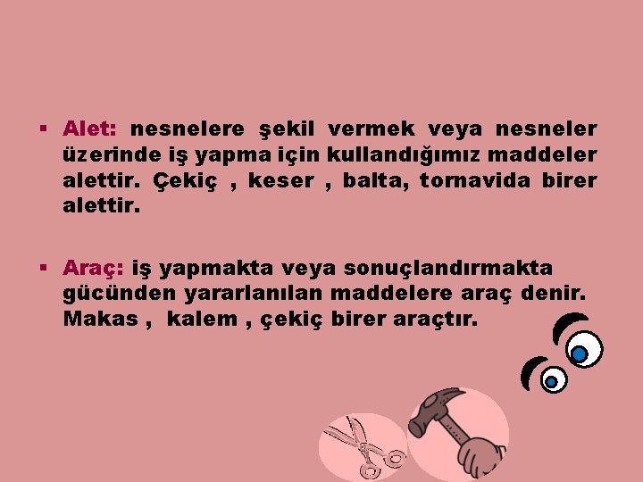 § Alet: nesnelere şekil vermek veya nesneler üzerinde iş yapma için kullandığımız maddeler alettir.