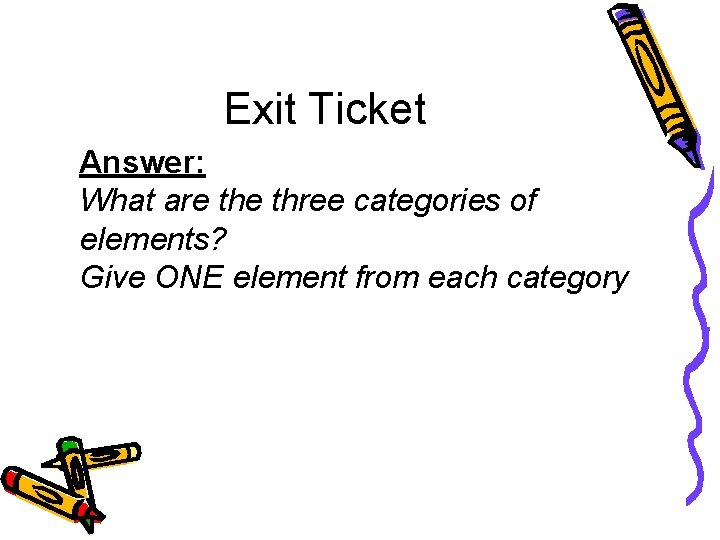 Exit Ticket Answer: What are three categories of elements? Give ONE element from each