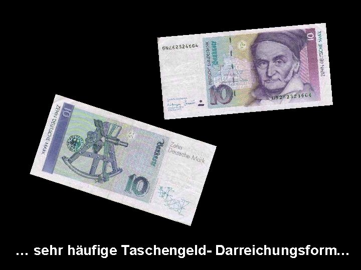 … sehr häufige Taschengeld- Darreichungsform… 