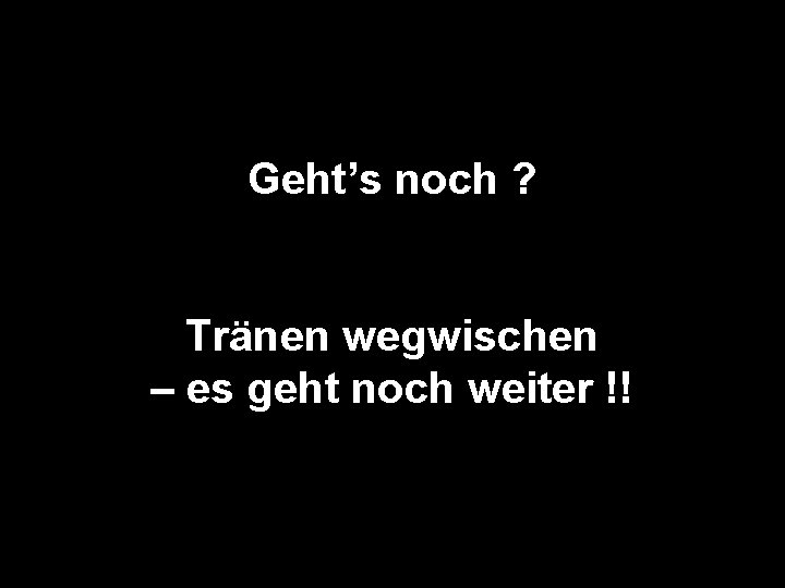 Geht’s noch ? Tränen wegwischen – es geht noch weiter !! 