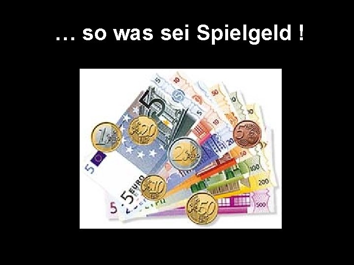 … so was sei Spielgeld ! 