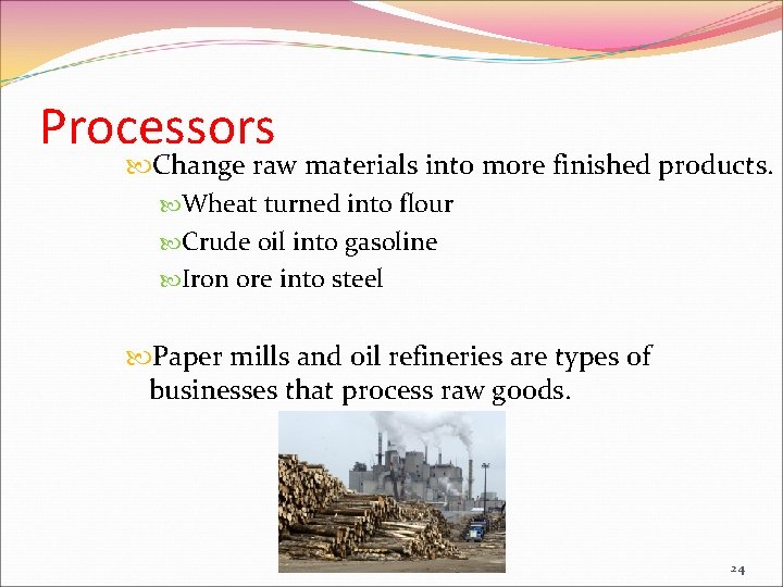 Processors Change raw materials into more finished products. Wheat turned into flour Crude oil