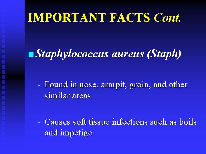 IMPORTANT FACTS Cont. n Staphylococcus • • aureus (Staph) Found in nose, armpit, groin,