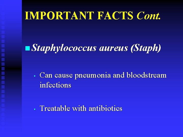 IMPORTANT FACTS Cont. n Staphylococcus • • aureus (Staph) Can cause pneumonia and bloodstream