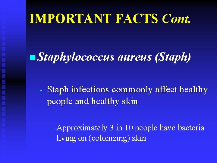 IMPORTANT FACTS Cont. n Staphylococcus • aureus (Staph) Staph infections commonly affect healthy people