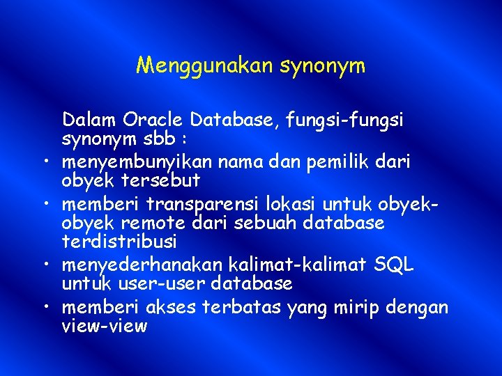 Menggunakan synonym • • Dalam Oracle Database, fungsi-fungsi synonym sbb : menyembunyikan nama dan