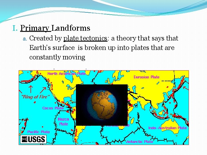 I. Primary Landforms a. Created by plate tectonics: a theory that says that Earth’s