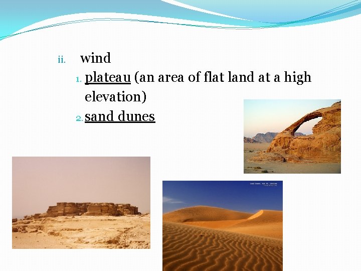 ii. wind 1. plateau (an area of flat land at a high elevation) 2.