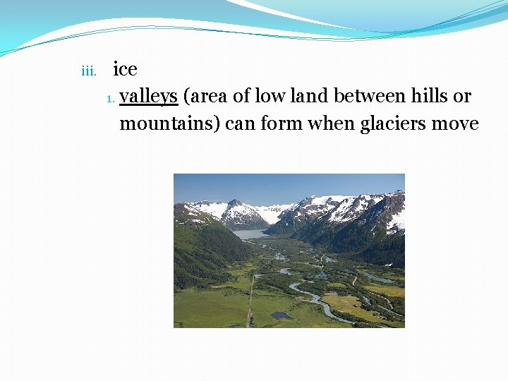 iii. ice 1. valleys (area of low land between hills or mountains) can form