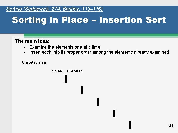 Sorting (Sedgewick, 274; Bentley, 115– 116) Sorting in Place – Insertion Sort The main