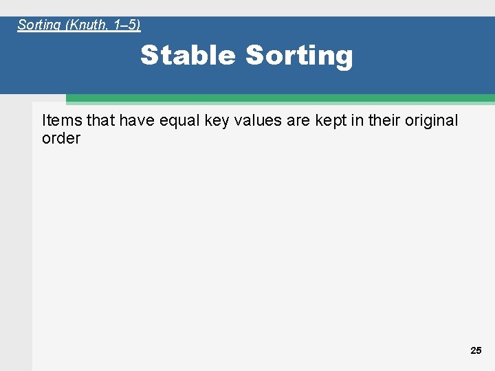 Sorting (Knuth, 1– 5) Stable Sorting Items that have equal key values are kept