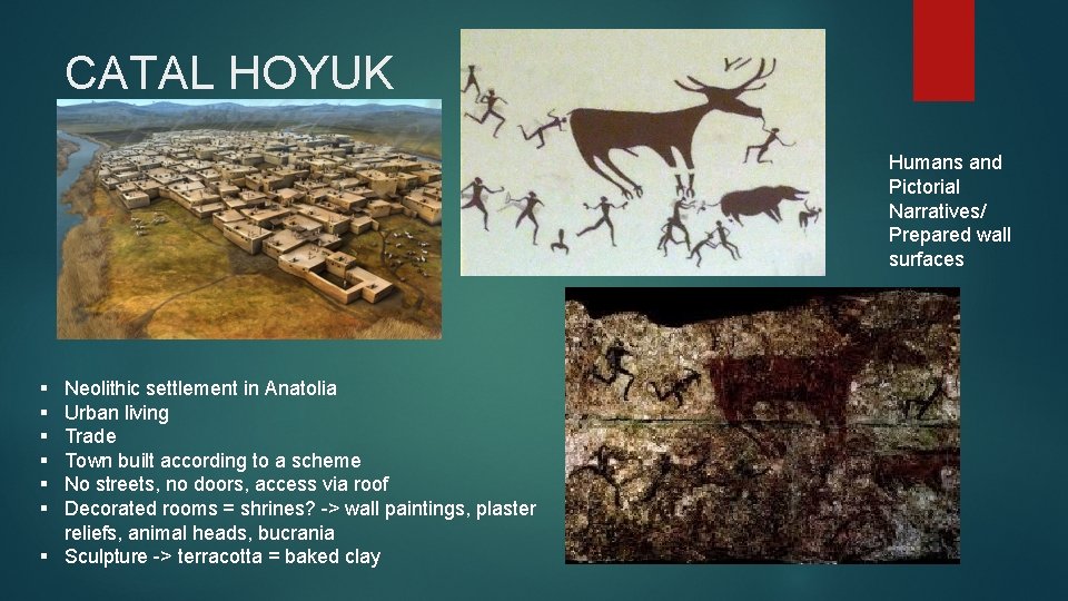CATAL HOYUK Humans and Pictorial Narratives/ Prepared wall surfaces § § § Neolithic settlement
