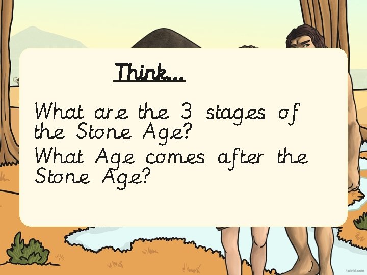 Think… What are the 3 stages of the Stone Age? What Age comes after