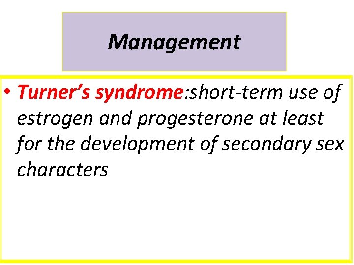 Management • Turner’s syndrome: short-term use of estrogen and progesterone at least for the