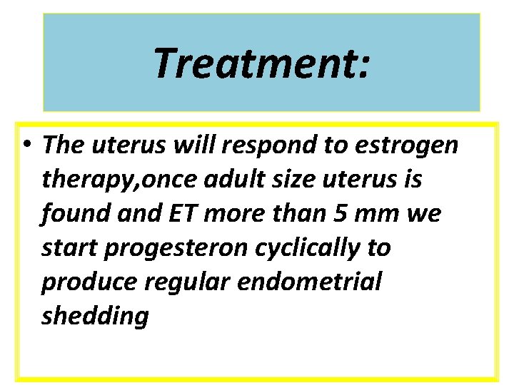 Treatment: • The uterus will respond to estrogen therapy, once adult size uterus is