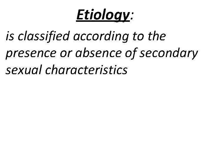 Etiology: is classified according to the presence or absence of secondary sexual characteristics 