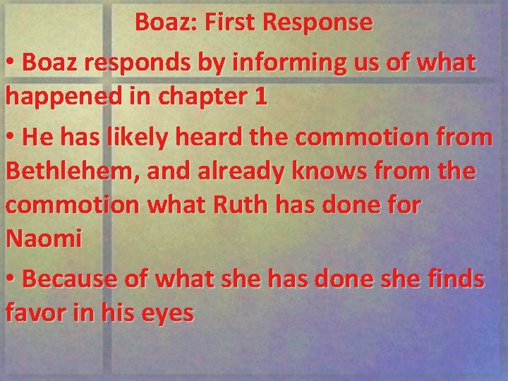 Boaz: First Response • Boaz responds by informing us of what happened in chapter