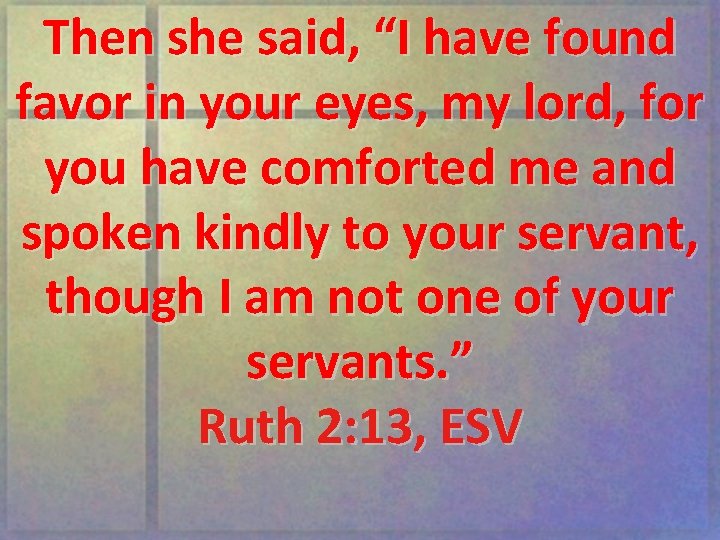 Then she said, “I have found favor in your eyes, my lord, for you