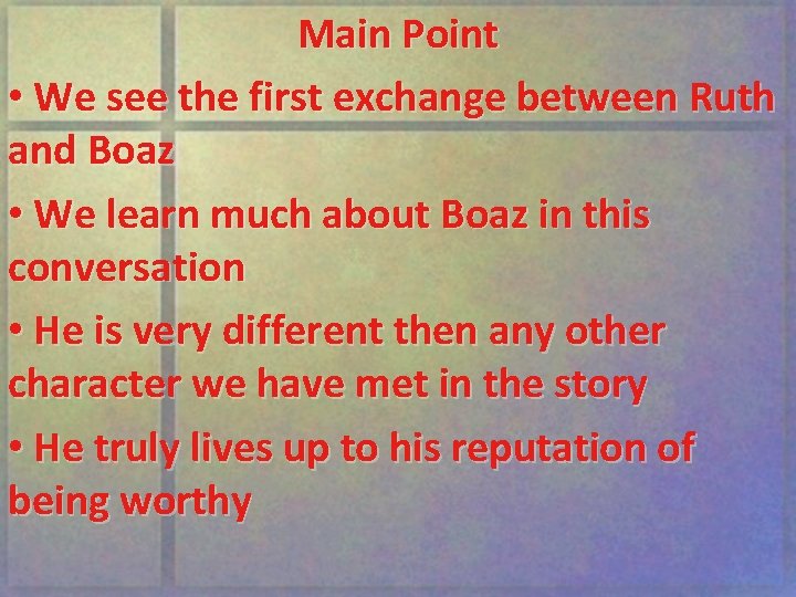 Main Point • We see the first exchange between Ruth and Boaz • We