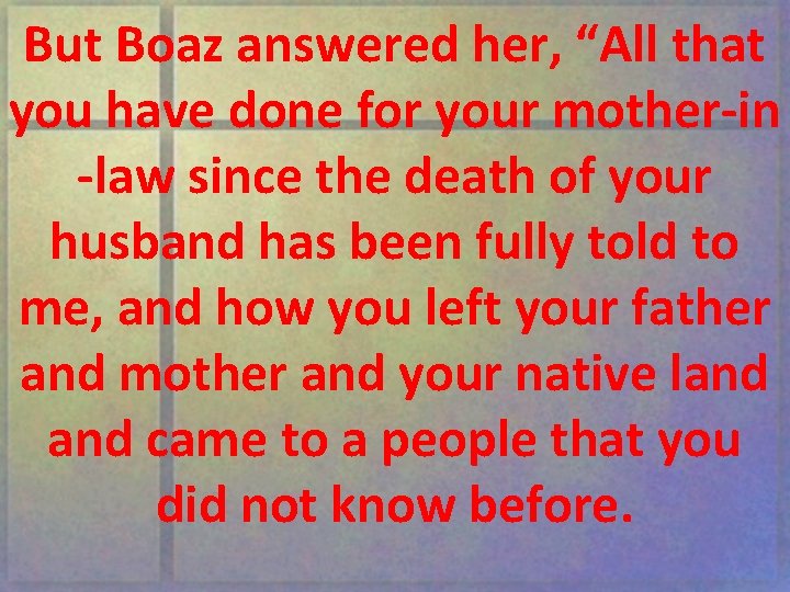 But Boaz answered her, “All that you have done for your mother-in -law since