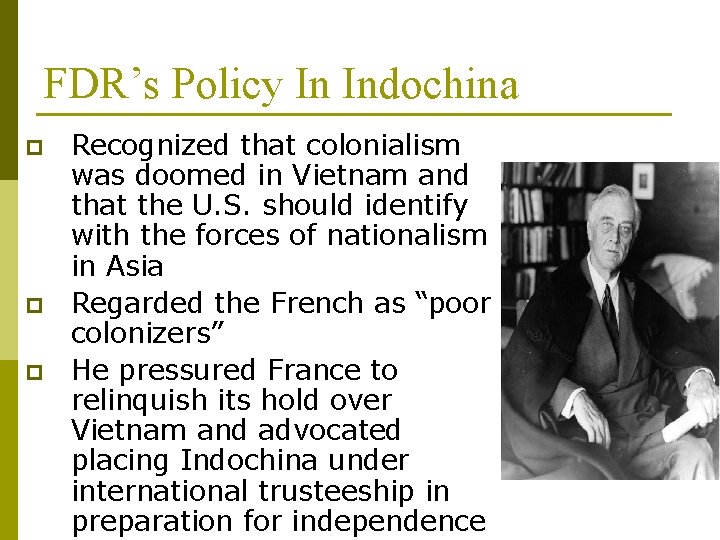 FDR’s Policy In Indochina p p p Recognized that colonialism was doomed in Vietnam